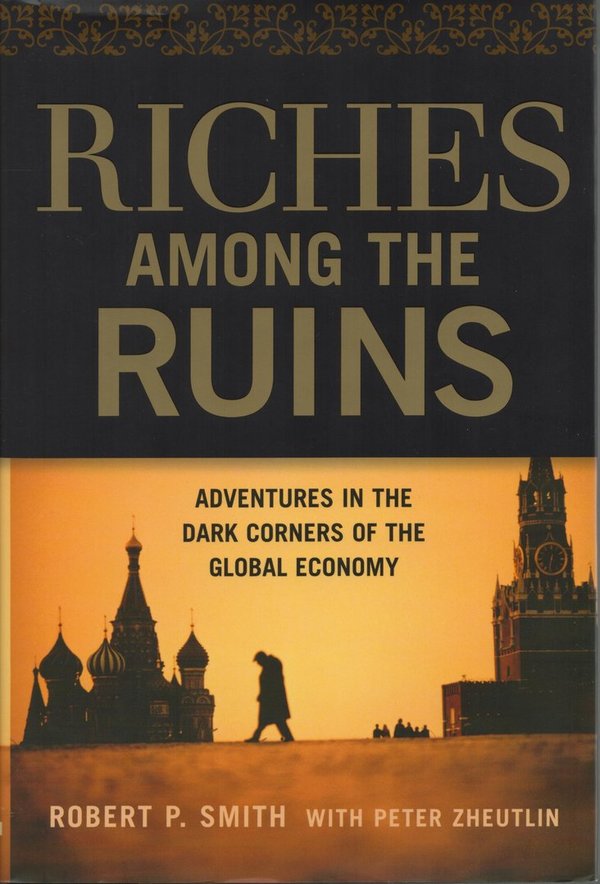 Riches Among the Ruins: Adventures in the Dark Corners of the Global Economy / R. P. Smith