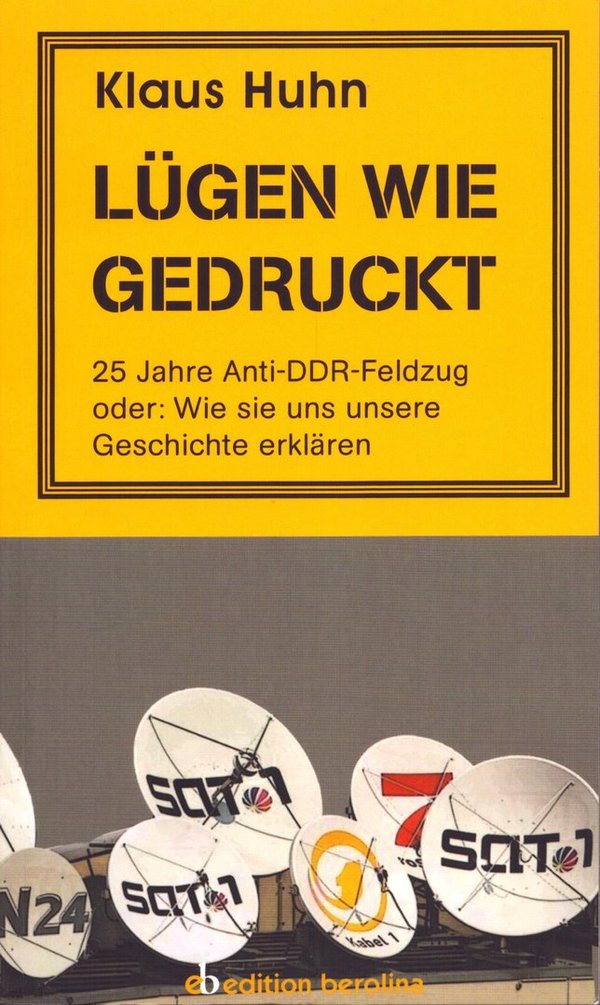 Lügen wie gedruckt - 25 Jahre Anti-DDR-Feldzug oder: Wie sie uns unsere Geschichte... / Klaus Huhn