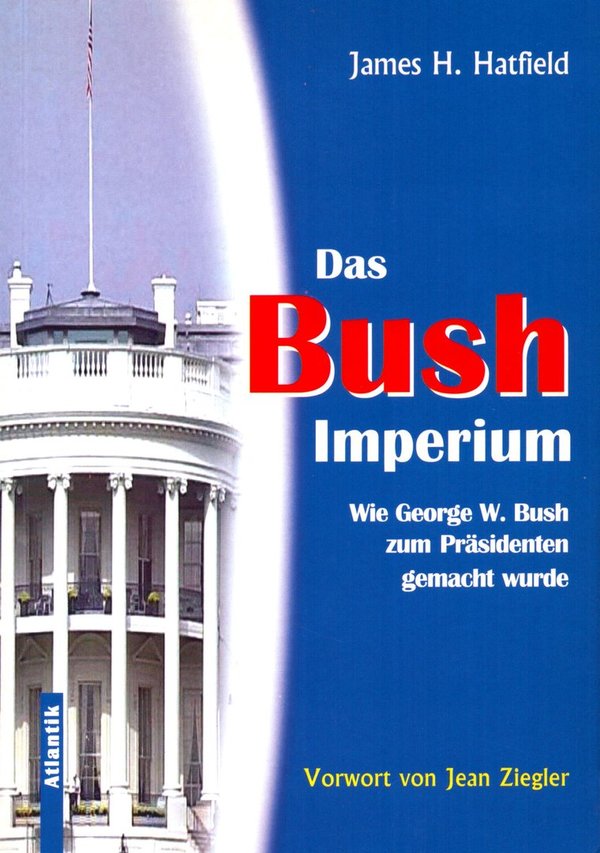 Das Bush-Imperium - Wie George W. Bush zum Präsidenten gemacht wurde / James H. Hatfield
